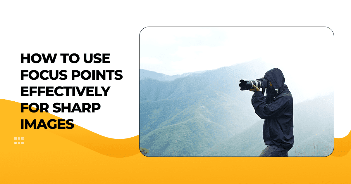 How to Use Focus Points Effectively for Sharp Images